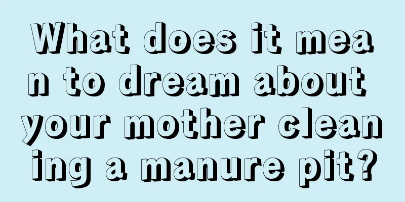 What does it mean to dream about your mother cleaning a manure pit?