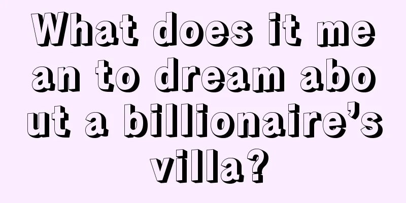 What does it mean to dream about a billionaire’s villa?