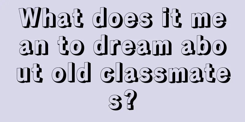 What does it mean to dream about old classmates?