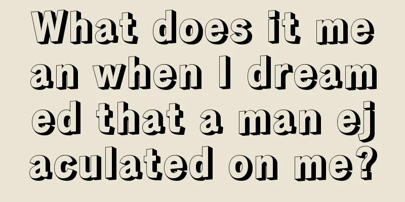 What does it mean when I dreamed that a man ejaculated on me?