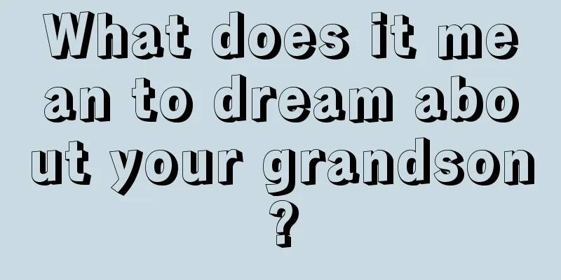 What does it mean to dream about your grandson?