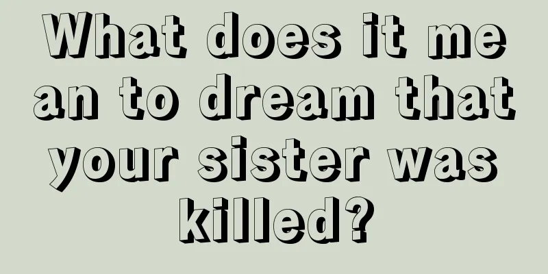 What does it mean to dream that your sister was killed?