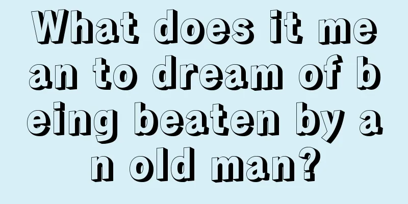 What does it mean to dream of being beaten by an old man?