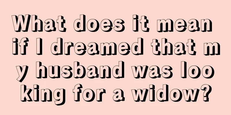 What does it mean if I dreamed that my husband was looking for a widow?