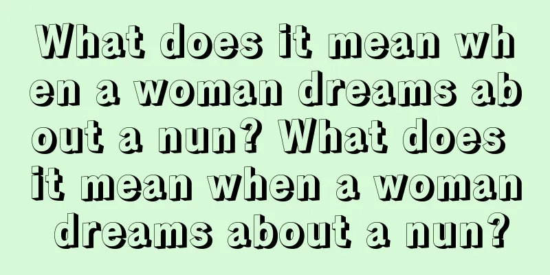 What does it mean when a woman dreams about a nun? What does it mean when a woman dreams about a nun?