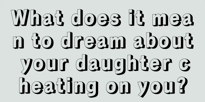 What does it mean to dream about your daughter cheating on you?