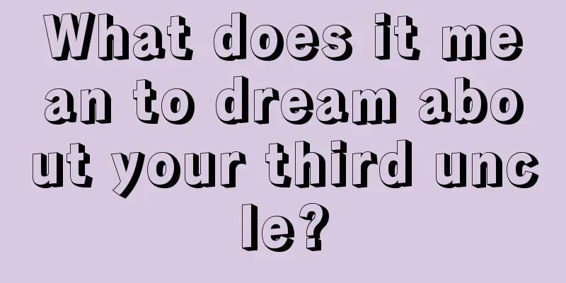 What does it mean to dream about your third uncle?