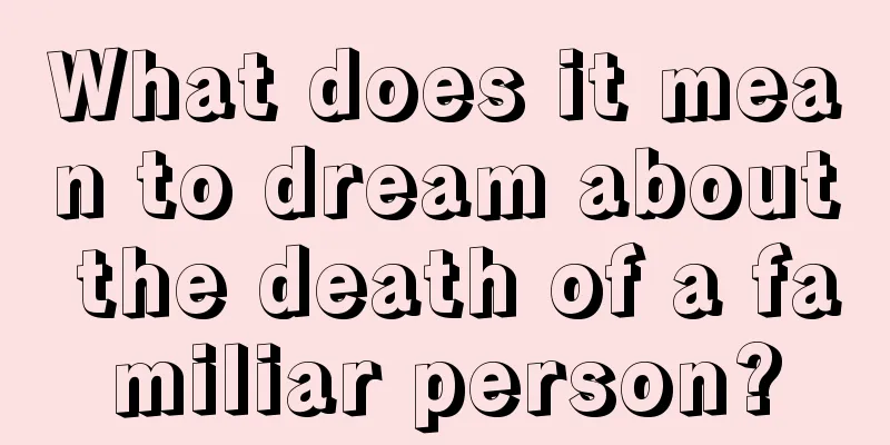 What does it mean to dream about the death of a familiar person?