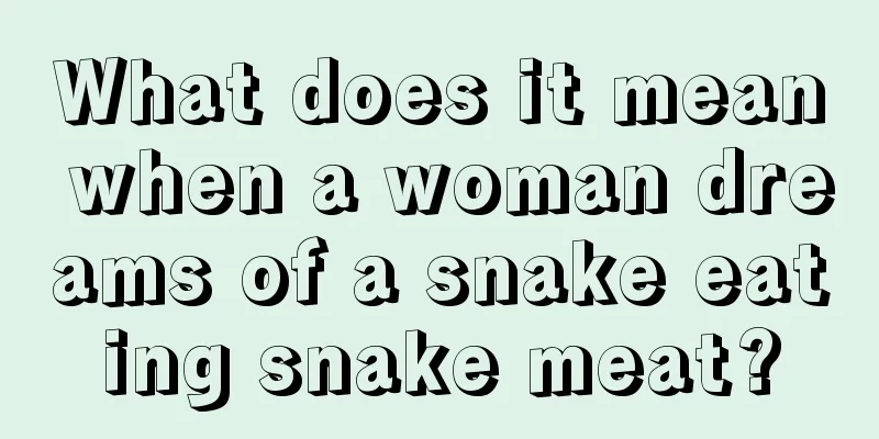 What does it mean when a woman dreams of a snake eating snake meat?