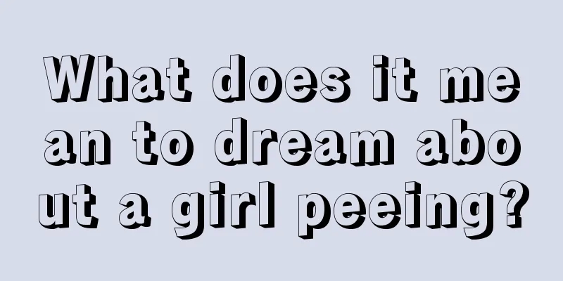 What does it mean to dream about a girl peeing?