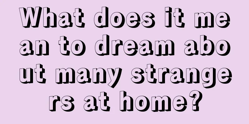 What does it mean to dream about many strangers at home?