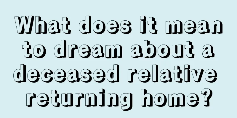 What does it mean to dream about a deceased relative returning home?