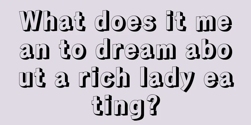 What does it mean to dream about a rich lady eating?