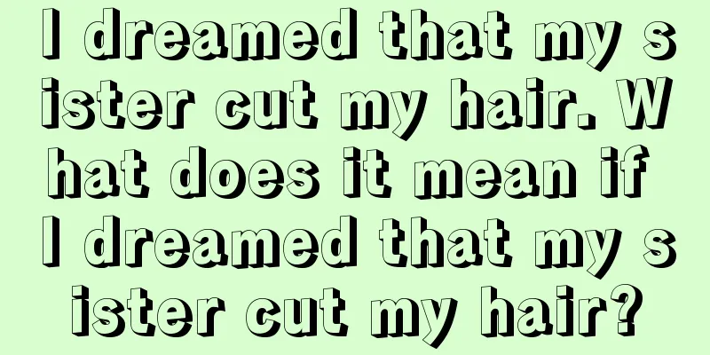 I dreamed that my sister cut my hair. What does it mean if I dreamed that my sister cut my hair?