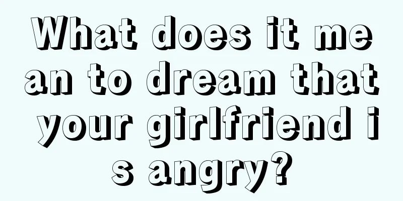 What does it mean to dream that your girlfriend is angry?