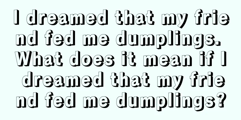 I dreamed that my friend fed me dumplings. What does it mean if I dreamed that my friend fed me dumplings?