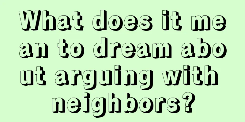 What does it mean to dream about arguing with neighbors?