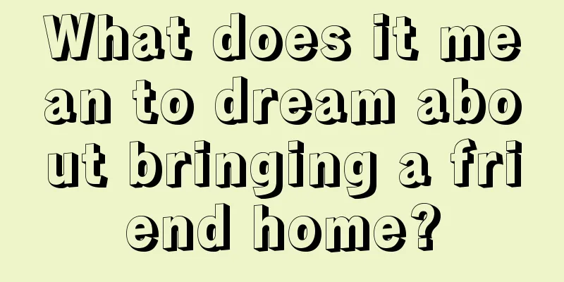 What does it mean to dream about bringing a friend home?