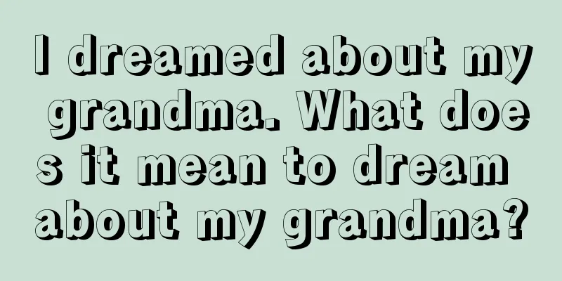 I dreamed about my grandma. What does it mean to dream about my grandma?