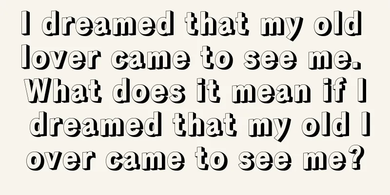 I dreamed that my old lover came to see me. What does it mean if I dreamed that my old lover came to see me?