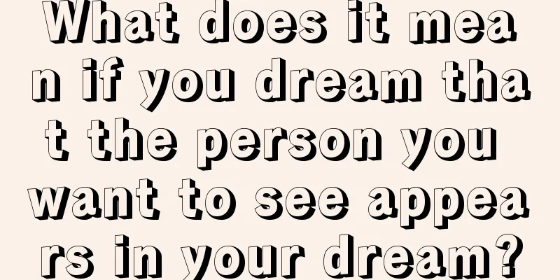 What does it mean if you dream that the person you want to see appears in your dream?