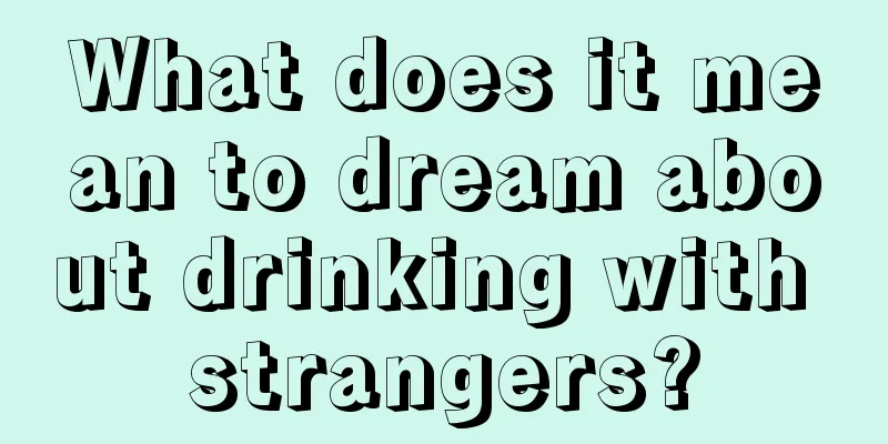 What does it mean to dream about drinking with strangers?