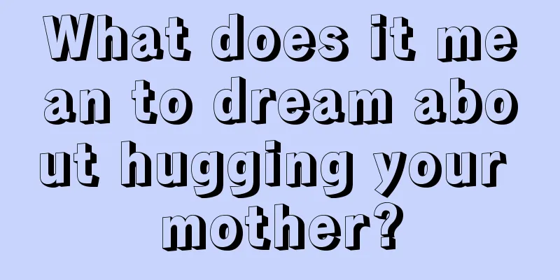 What does it mean to dream about hugging your mother?