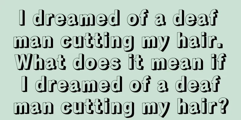 I dreamed of a deaf man cutting my hair. What does it mean if I dreamed of a deaf man cutting my hair?