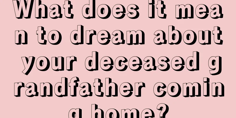 What does it mean to dream about your deceased grandfather coming home?