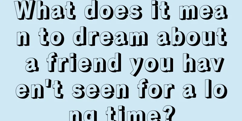 What does it mean to dream about a friend you haven't seen for a long time?