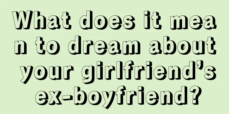 What does it mean to dream about your girlfriend’s ex-boyfriend?