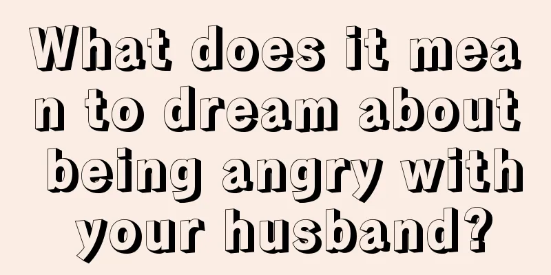 What does it mean to dream about being angry with your husband?