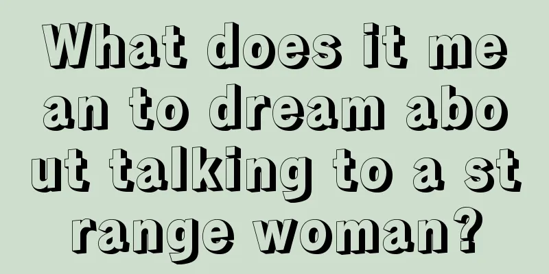 What does it mean to dream about talking to a strange woman?