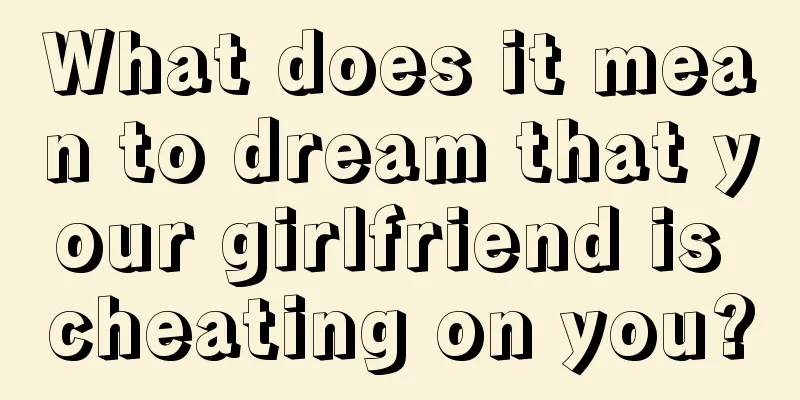 What does it mean to dream that your girlfriend is cheating on you?