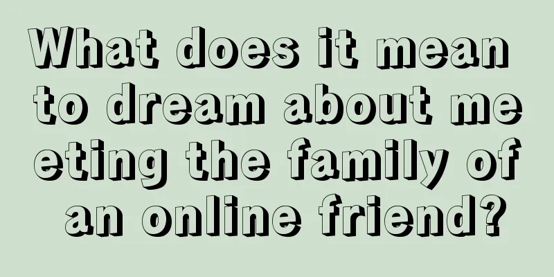 What does it mean to dream about meeting the family of an online friend?