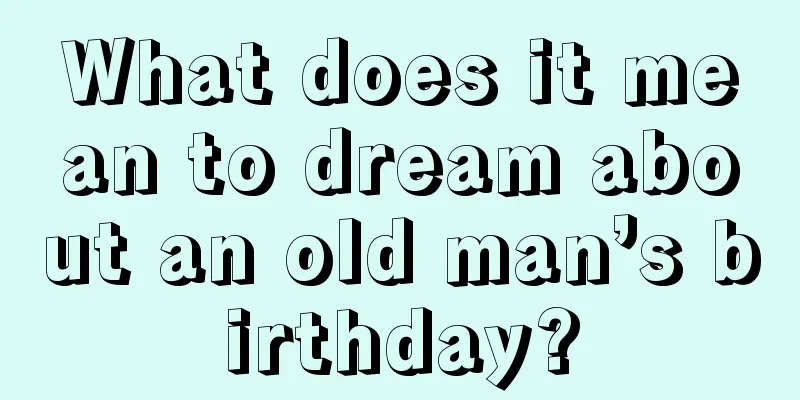 What does it mean to dream about an old man’s birthday?