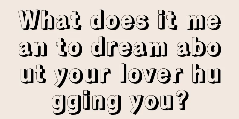 What does it mean to dream about your lover hugging you?