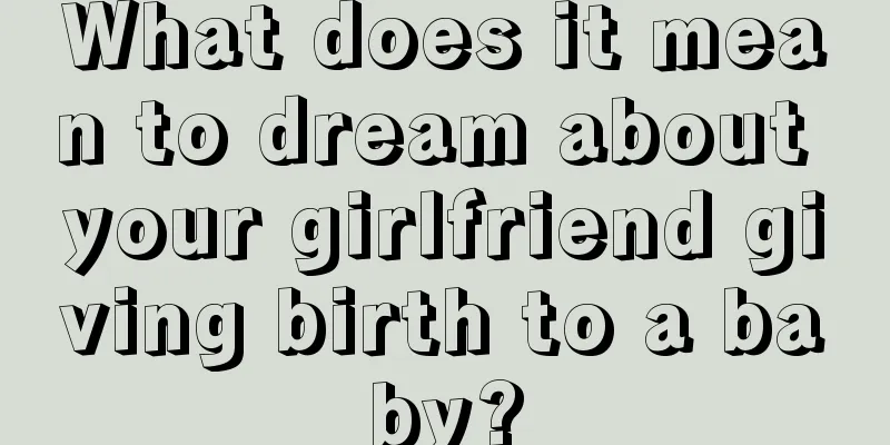 What does it mean to dream about your girlfriend giving birth to a baby?