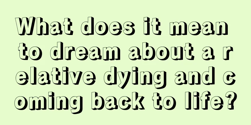 What does it mean to dream about a relative dying and coming back to life?