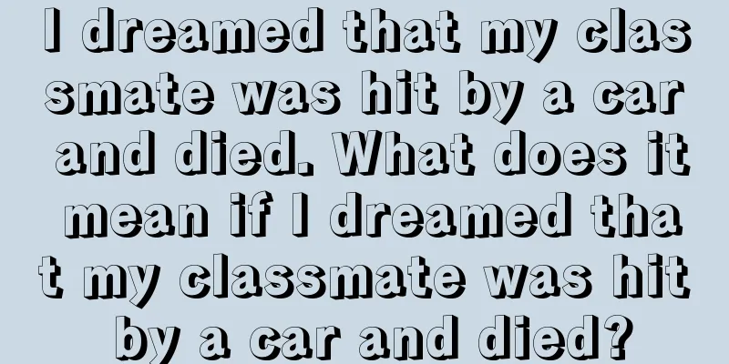 I dreamed that my classmate was hit by a car and died. What does it mean if I dreamed that my classmate was hit by a car and died?