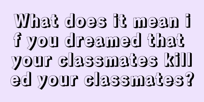 What does it mean if you dreamed that your classmates killed your classmates?