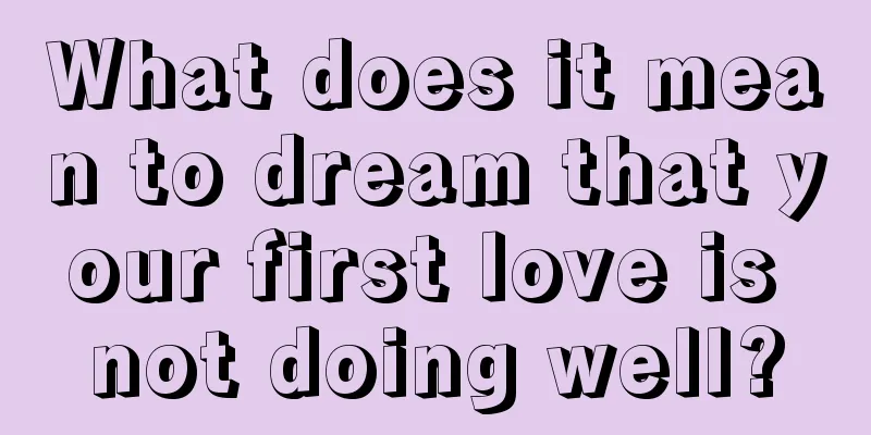 What does it mean to dream that your first love is not doing well?