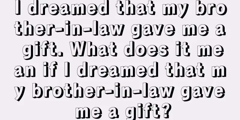 I dreamed that my brother-in-law gave me a gift. What does it mean if I dreamed that my brother-in-law gave me a gift?