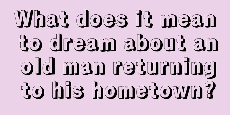 What does it mean to dream about an old man returning to his hometown?