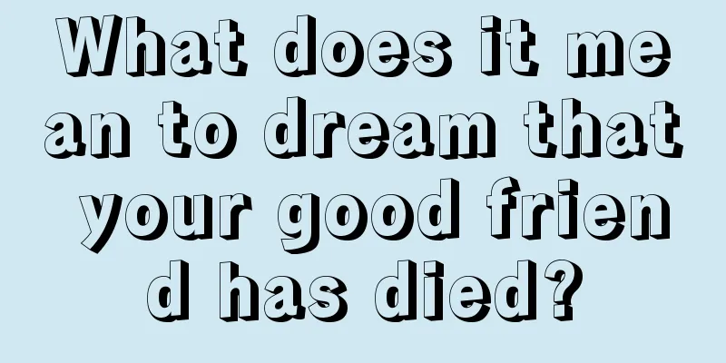 What does it mean to dream that your good friend has died?