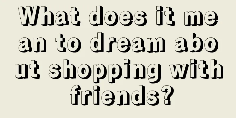 What does it mean to dream about shopping with friends?