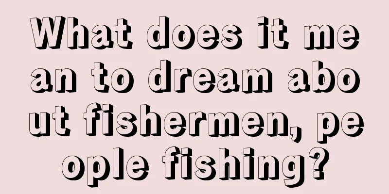 What does it mean to dream about fishermen, people fishing?