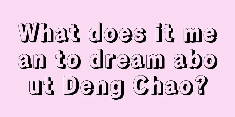 What does it mean to dream about Deng Chao?