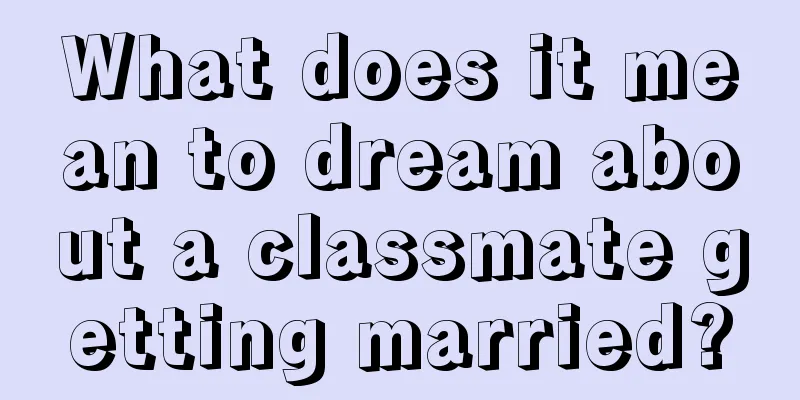 What does it mean to dream about a classmate getting married?