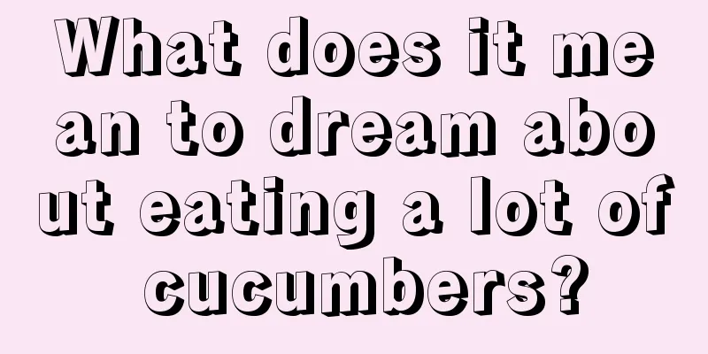 What does it mean to dream about eating a lot of cucumbers?